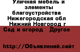 Уличная мебель и элементы благоустройства - Нижегородская обл., Нижний Новгород г. Сад и огород » Другое   